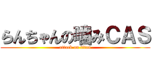 らんちゃんの噛みＣＡＳ (attack on titan)