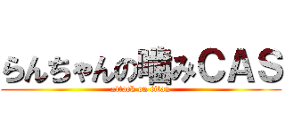 らんちゃんの噛みＣＡＳ (attack on titan)