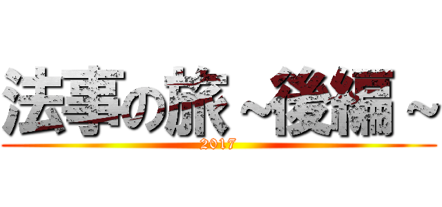 法事の旅～後編～ (2017)