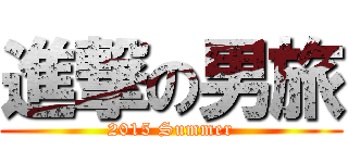 進撃の男旅 (2015 Summer)