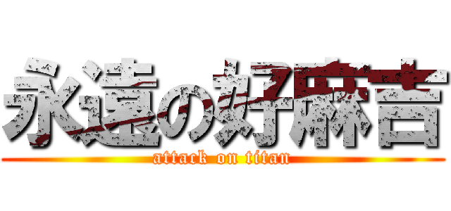 永遠の好麻吉 (attack on titan)