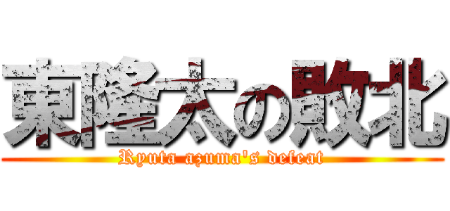 東隆太の敗北 (Ryuta azuma's defeat)