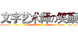 文字艺术师の笑颜 (テキストアーティス)