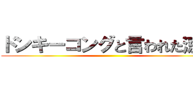 ドンキーコングと言われた涼介 ()