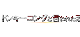 ドンキーコングと言われた涼介 ()