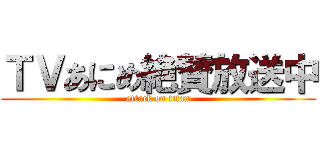 ＴＶあにめ絶賛放送中 (attack on titan)