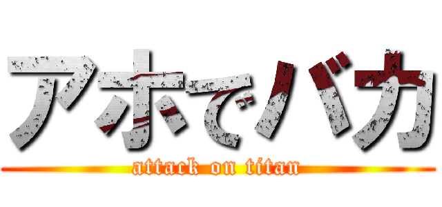 アホでバカ (attack on titan)