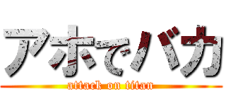 アホでバカ (attack on titan)