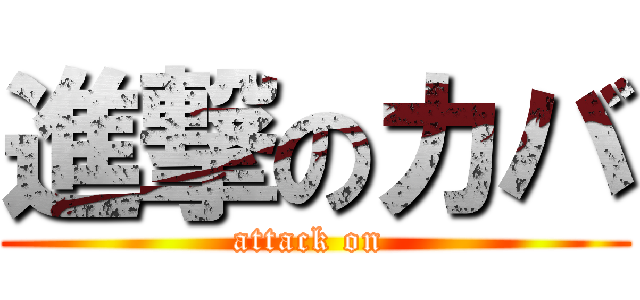 進撃のカバ (attack on )