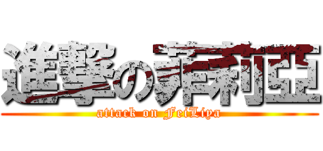 進撃の菲莉亞 (attack on FeiLiya)