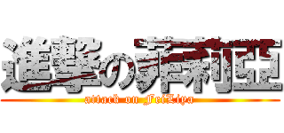 進撃の菲莉亞 (attack on FeiLiya)
