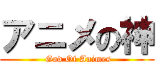 アニメの神 (   God Of Animes  )