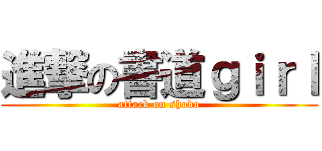 進撃の書道ｇｉｒｌ (attack on shodo)