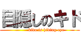 目隠しのキド (         kido is hiding eye)