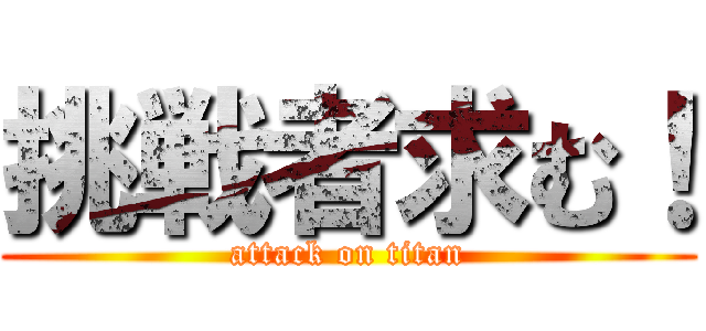 挑戦者求む！ (attack on titan)