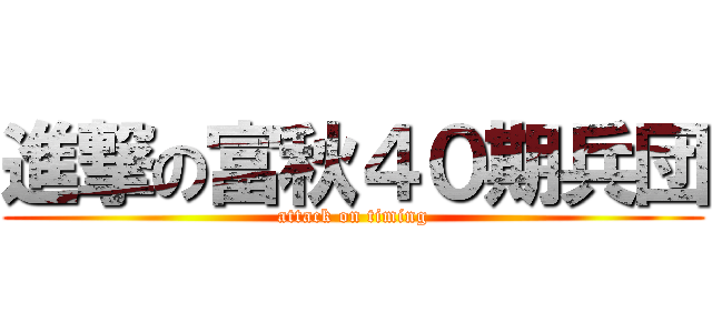 進撃の富秋４０期兵団 (attack on timing)