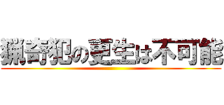 猟奇犯の更生は不可能 ()