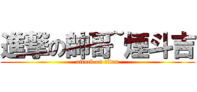 進撃の帥哥~煙斗吉 (attack on titan)