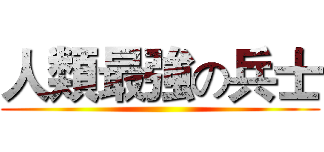 人類最強の兵士 ()