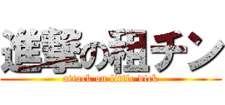 進撃の租チン (attack on little dick)