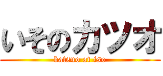 いそのカツオ (katsuo at iso)