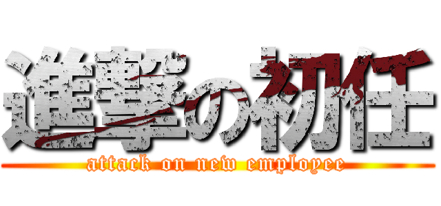 進撃の初任 (attack on new employee)