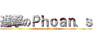 進撃のＰｈｏａｎ、ｓ (attack on Phoan、s)