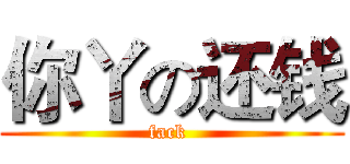 你丫の还钱 (fack )