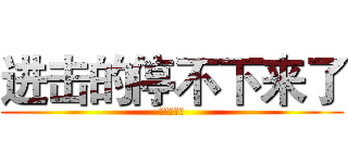 进击的停不下来了 (我吃了炫迈)