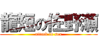 龍短の佐野瀬 (attack to sex)