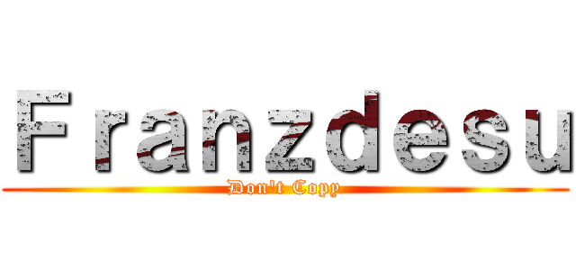 Ｆｒａｎｚｄｅｓｕ (Don't Copy)