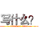 写什么？ (attack on titan)