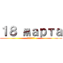 １８ марта (пятница)