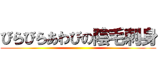 びらびらあわびの陰毛刺身 ()