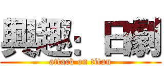 興趣：日劇 (attack on titan)