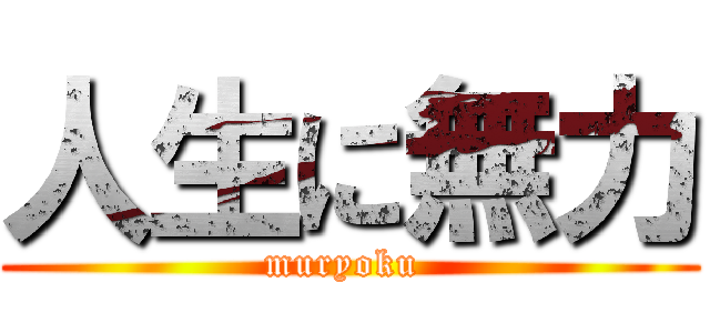 人生に無力 (muryoku )