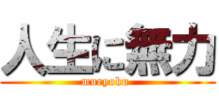 人生に無力 (muryoku )