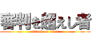 審判を超えし者 (attack on titan)