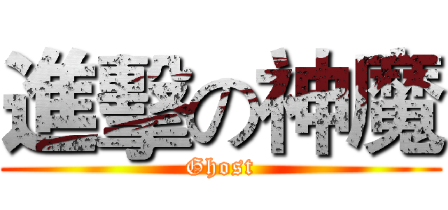 進擊の神魔 (Ghost)