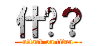 什么？ (attack on titan)