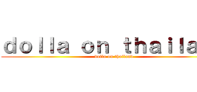 ｄｏｌｌａ ｏｎ ｔｈａｉｌａｎｄ (dolla on thailand)