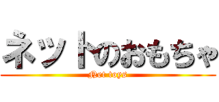 ネットのおもちゃ (Net toys)