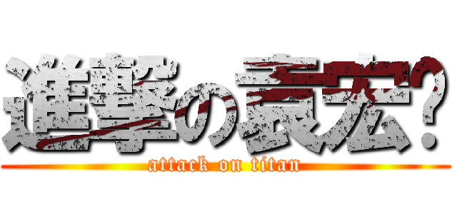進撃の袁宏飞 (attack on titan)