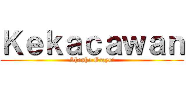 Ｋｅｋａｃａｗａｎ (Shasha Greyo!)