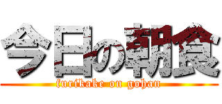 今日の朝食 (furikake on gohan)