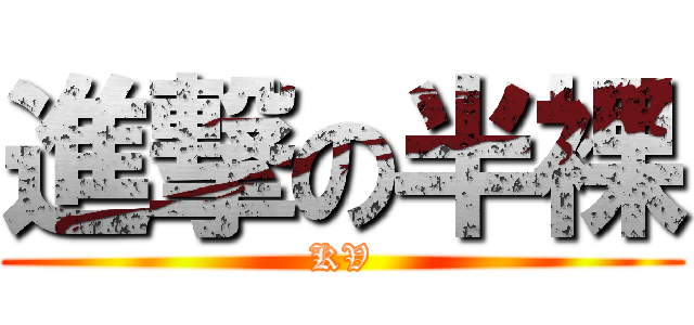 進撃の半裸 (KV)