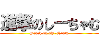 進撃のしーちゃむ (attack on shi-chamu)