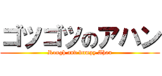 ゴツゴツのアハン (Rough and bumpy Ahan)