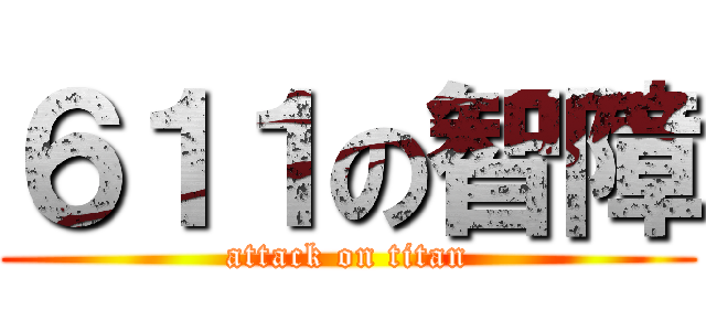 ６１１の智障 (attack on titan)
