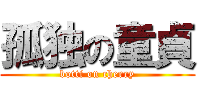 孤独の童貞 (botti on cherry)